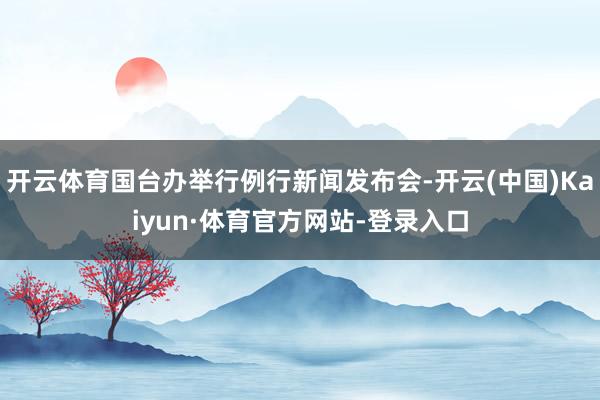 开云体育国台办举行例行新闻发布会-开云(中国)Kaiyun·体育官方网站-登录入口