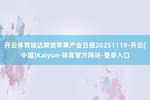 开云体育瑞达期货苹果产业日报20251119-开云(中国)Kaiyun·体育官方网站-登录入口