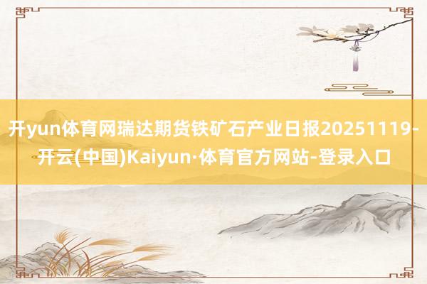 开yun体育网瑞达期货铁矿石产业日报20251119-开云(中国)Kaiyun·体育官方网站-登录入口