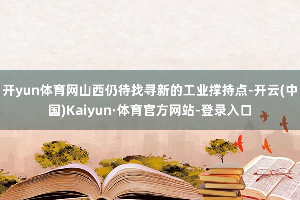 开yun体育网山西仍待找寻新的工业撑持点-开云(中国)Kaiyun·体育官方网站-登录入口
