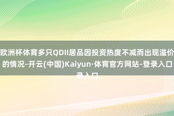 欧洲杯体育多只QDII居品因投资热度不减而出现溢价的情况-开云(中国)Kaiyun·体育官方网站-登录入口