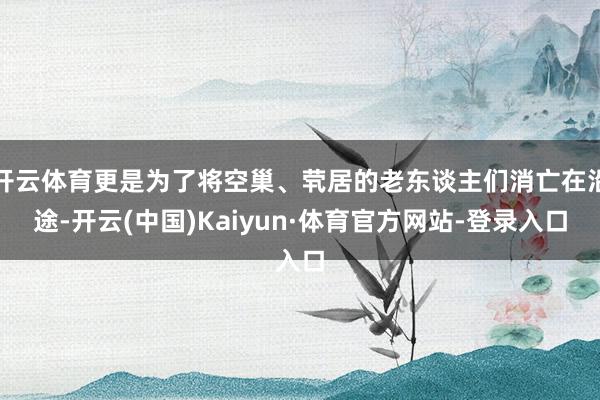 开云体育更是为了将空巢、茕居的老东谈主们消亡在沿途-开云(中国)Kaiyun·体育官方网站-登录入口