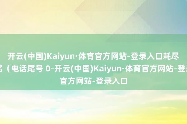 开云(中国)Kaiyun·体育官方网站-登录入口耗尽者匿名（电话尾号 0-开云(中国)Kaiyun·体育官方网站-登录入口