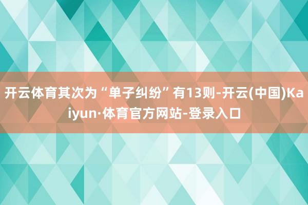 开云体育其次为“单子纠纷”有13则-开云(中国)Kaiyun·体育官方网站-登录入口