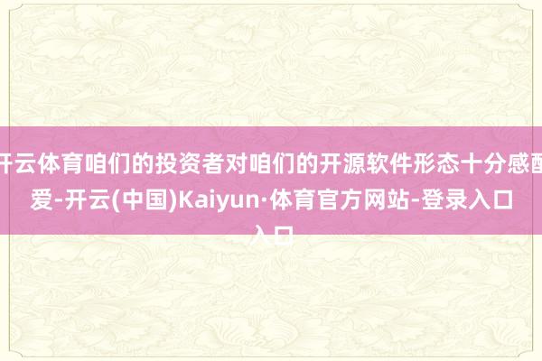 开云体育咱们的投资者对咱们的开源软件形态十分感酷爱-开云(中国)Kaiyun·体育官方网站-登录入口