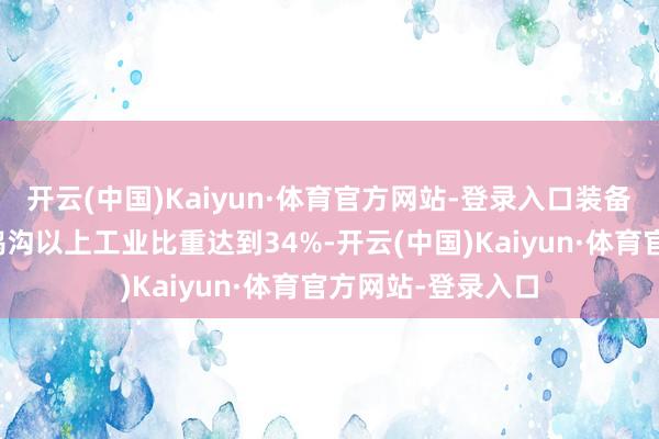 开云(中国)Kaiyun·体育官方网站-登录入口装备制造业增多值占鸿沟以上工业比重达到34%-开云(中国)Kaiyun·体育官方网站-登录入口