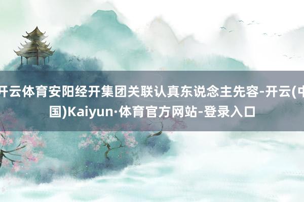 开云体育安阳经开集团关联认真东说念主先容-开云(中国)Kaiyun·体育官方网站-登录入口