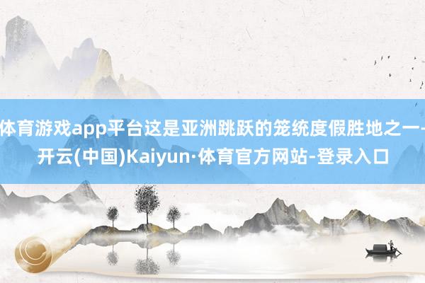 体育游戏app平台这是亚洲跳跃的笼统度假胜地之一-开云(中国)Kaiyun·体育官方网站-登录入口