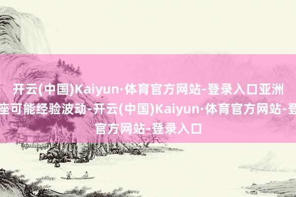 开云(中国)Kaiyun·体育官方网站-登录入口亚洲股市合座可能经验波动-开云(中国)Kaiyun·体育官方网站-登录入口