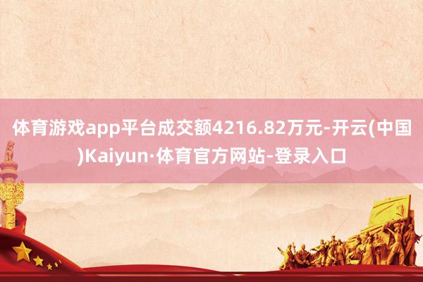 体育游戏app平台成交额4216.82万元-开云(中国)Kaiyun·体育官方网站-登录入口