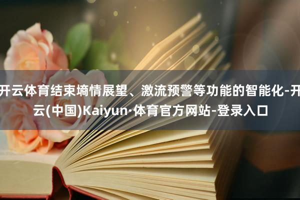 开云体育结束墒情展望、激流预警等功能的智能化-开云(中国)Kaiyun·体育官方网站-登录入口