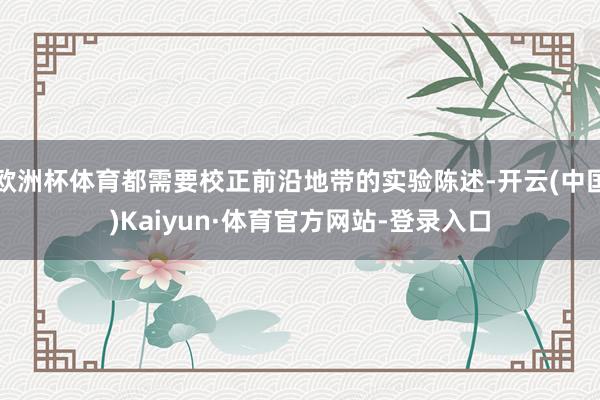 欧洲杯体育都需要校正前沿地带的实验陈述-开云(中国)Kaiyun·体育官方网站-登录入口