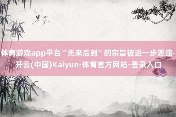 体育游戏app平台“先来后到”的宗旨被进一步恶浊-开云(中国)Kaiyun·体育官方网站-登录入口