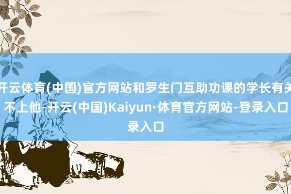 开云体育(中国)官方网站和罗生门互助功课的学长有关不上他-开云(中国)Kaiyun·体育官方网站-登录入口