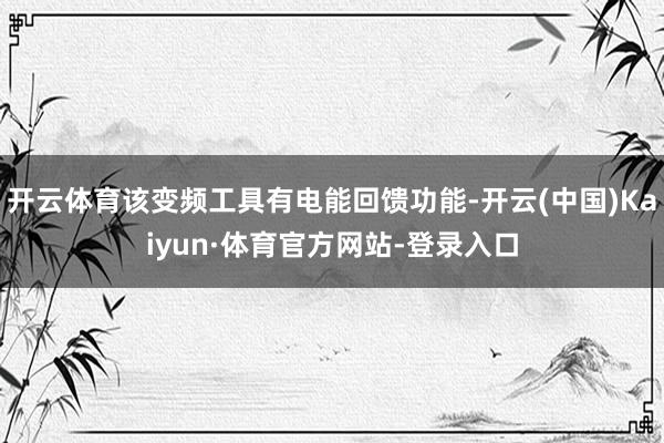 开云体育该变频工具有电能回馈功能-开云(中国)Kaiyun·体育官方网站-登录入口
