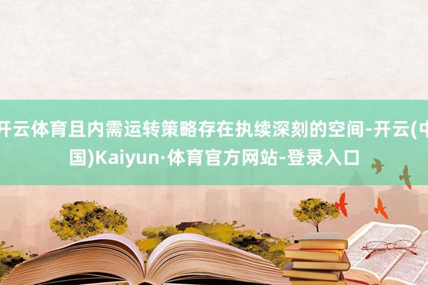 开云体育且内需运转策略存在执续深刻的空间-开云(中国)Kaiyun·体育官方网站-登录入口