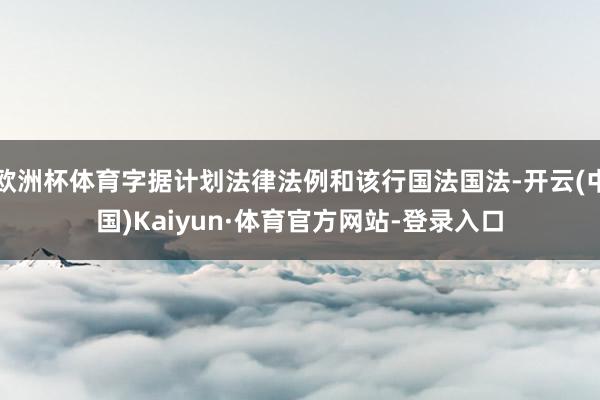 欧洲杯体育字据计划法律法例和该行国法国法-开云(中国)Kaiyun·体育官方网站-登录入口