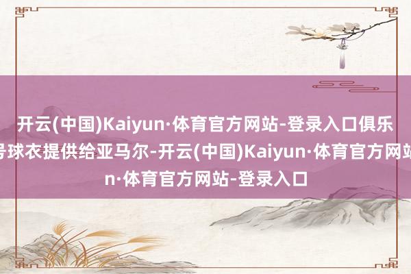 开云(中国)Kaiyun·体育官方网站-登录入口俱乐部曾把10号球衣提供给亚马尔-开云(中国)Kaiyun·体育官方网站-登录入口