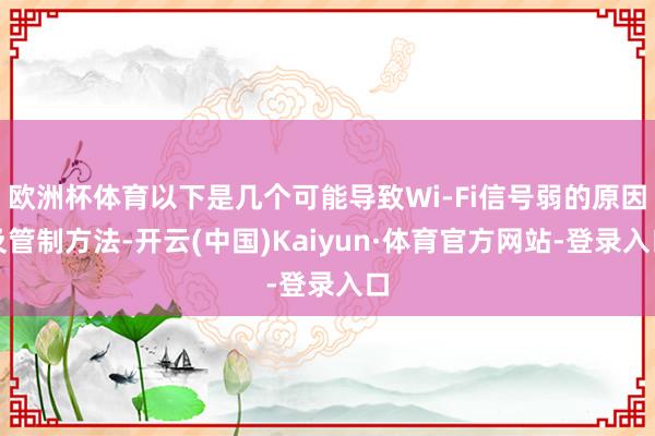 欧洲杯体育以下是几个可能导致Wi-Fi信号弱的原因及管制方法-开云(中国)Kaiyun·体育官方网站-登录入口