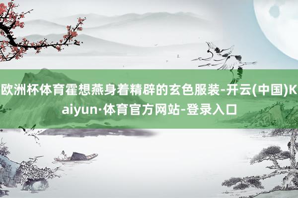 欧洲杯体育霍想燕身着精辟的玄色服装-开云(中国)Kaiyun·体育官方网站-登录入口