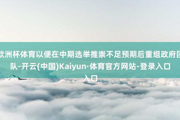 欧洲杯体育以便在中期选举推崇不足预期后重组政府团队-开云(中国)Kaiyun·体育官方网站-登录入口