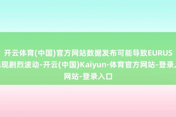 开云体育(中国)官方网站数据发布可能导致EURUSD出现剧烈波动-开云(中国)Kaiyun·体育官方网站-登录入口