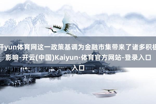 开yun体育网这一政策基调为金融市集带来了诸多积极影响-开云(中国)Kaiyun·体育官方网站-登录入口