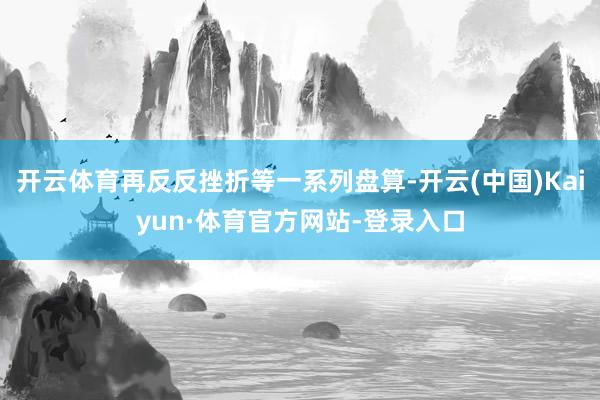 开云体育再反反挫折等一系列盘算-开云(中国)Kaiyun·体育官方网站-登录入口