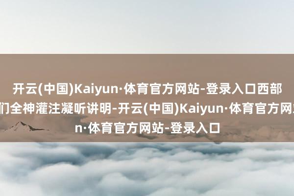 开云(中国)Kaiyun·体育官方网站-登录入口西部规划志愿者们全神灌注凝听讲明-开云(中国)Kaiyun·体育官方网站-登录入口