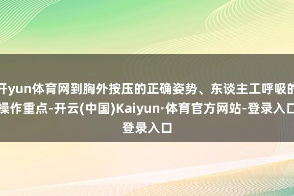 开yun体育网到胸外按压的正确姿势、东谈主工呼吸的操作重点-开云(中国)Kaiyun·体育官方网站-登录入口