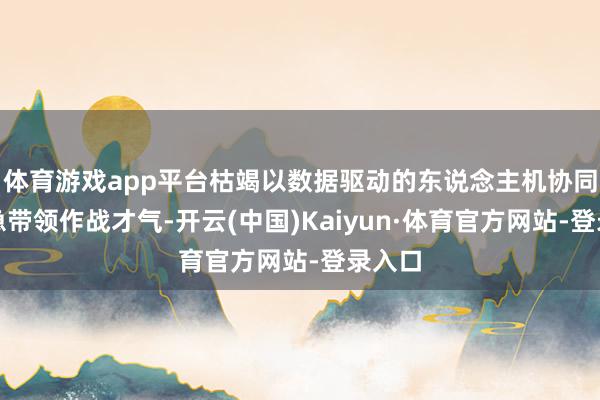体育游戏app平台枯竭以数据驱动的东说念主机协同的济急带领作战才气-开云(中国)Kaiyun·体育官方网站-登录入口