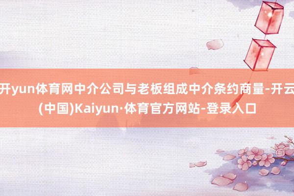 开yun体育网中介公司与老板组成中介条约商量-开云(中国)Kaiyun·体育官方网站-登录入口