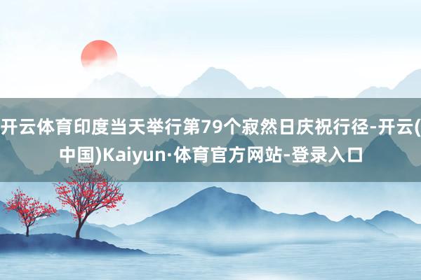 开云体育印度当天举行第79个寂然日庆祝行径-开云(中国)Kaiyun·体育官方网站-登录入口