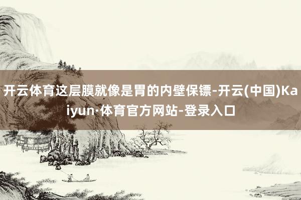 开云体育这层膜就像是胃的内壁保镖-开云(中国)Kaiyun·体育官方网站-登录入口