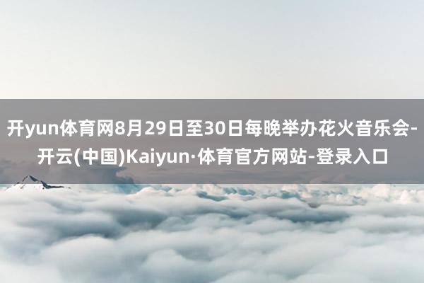 开yun体育网8月29日至30日每晚举办花火音乐会-开云(中国)Kaiyun·体育官方网站-登录入口