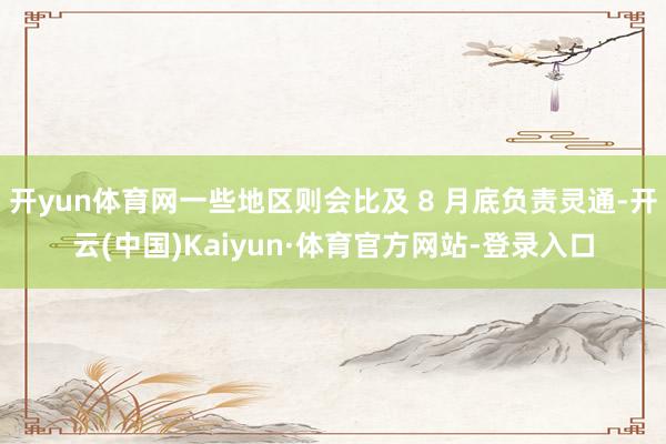 开yun体育网一些地区则会比及 8 月底负责灵通-开云(中国)Kaiyun·体育官方网站-登录入口