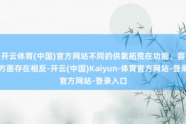 开云体育(中国)官方网站不同的供氧拓荒在功能、容量等方面存在相反-开云(中国)Kaiyun·体育官方网站-登录入口