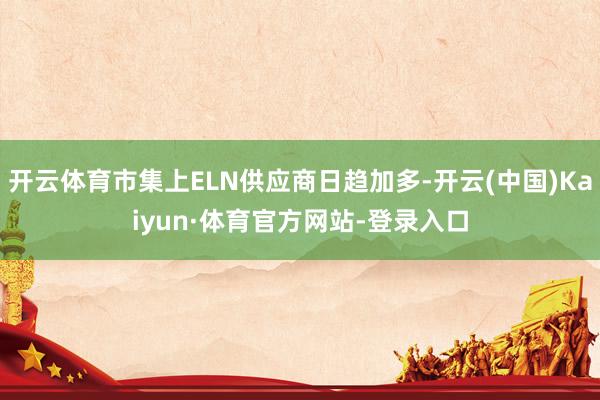 开云体育市集上ELN供应商日趋加多-开云(中国)Kaiyun·体育官方网站-登录入口