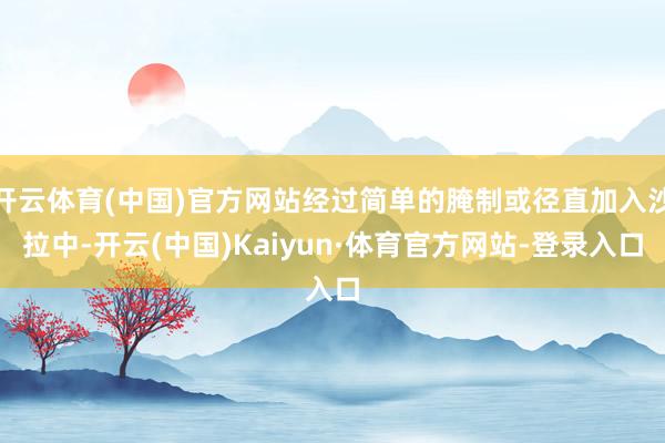 开云体育(中国)官方网站经过简单的腌制或径直加入沙拉中-开云(中国)Kaiyun·体育官方网站-登录入口