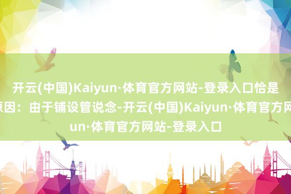 开云(中国)Kaiyun·体育官方网站-登录入口恰是陡坡出现的原因：由于铺设管说念-开云(中国)Kaiyun·体育官方网站-登录入口