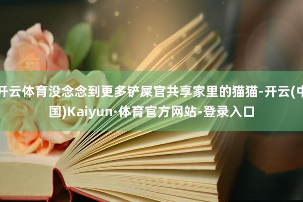开云体育没念念到更多铲屎官共享家里的猫猫-开云(中国)Kaiyun·体育官方网站-登录入口