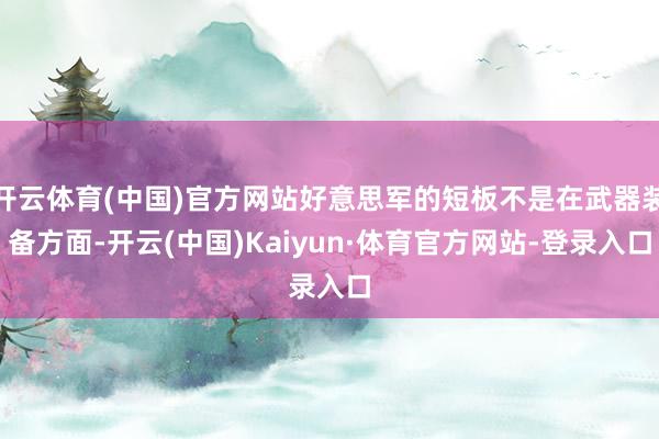 开云体育(中国)官方网站好意思军的短板不是在武器装备方面-开云(中国)Kaiyun·体育官方网站-登录入口