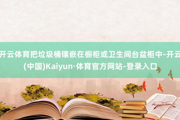 开云体育把垃圾桶镶嵌在橱柜或卫生间台盆柜中-开云(中国)Kaiyun·体育官方网站-登录入口