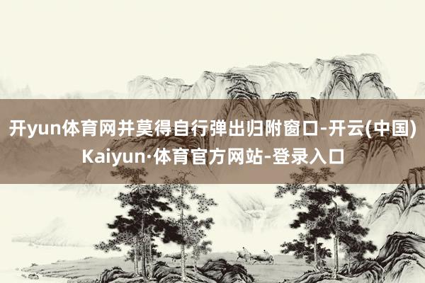 开yun体育网并莫得自行弹出归附窗口-开云(中国)Kaiyun·体育官方网站-登录入口