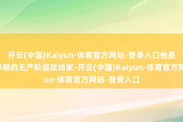开云(中国)Kaiyun·体育官方网站-登录入口他是中国共产党早期的无产阶层改动家-开云(中国)Kaiyun·体育官方网站-登录入口