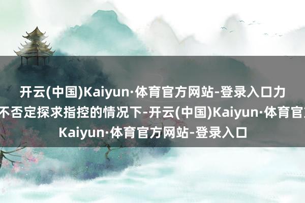 开云(中国)Kaiyun·体育官方网站-登录入口力拓在既不承认也不否定探求指控的情况下-开云(中国)Kaiyun·体育官方网站-登录入口