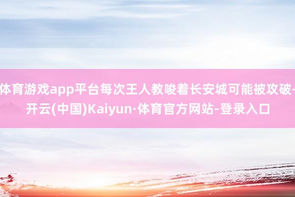 体育游戏app平台每次王人教唆着长安城可能被攻破-开云(中国)Kaiyun·体育官方网站-登录入口