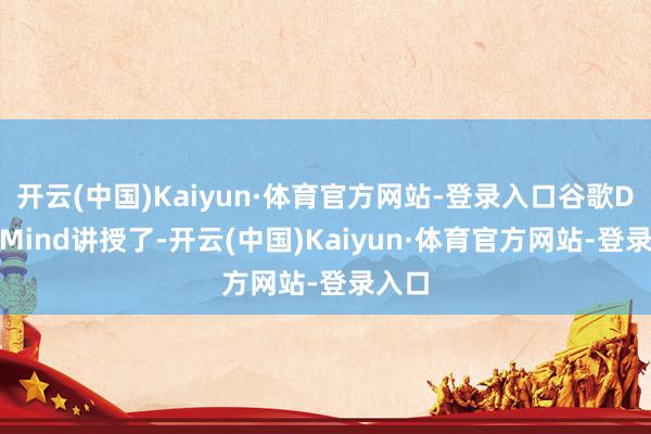 开云(中国)Kaiyun·体育官方网站-登录入口谷歌DeepMind讲授了-开云(中国)Kaiyun·体育官方网站-登录入口