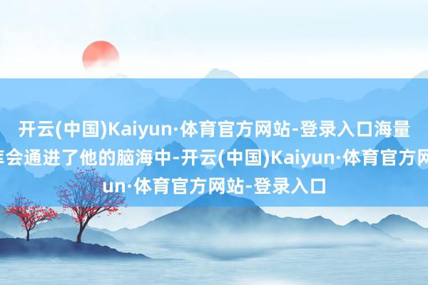 开云(中国)Kaiyun·体育官方网站-登录入口海量的游戏数据库会通进了他的脑海中-开云(中国)Kaiyun·体育官方网站-登录入口